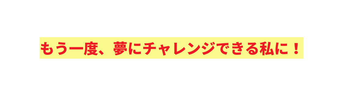 もう一度 夢にチャレンジできる私に