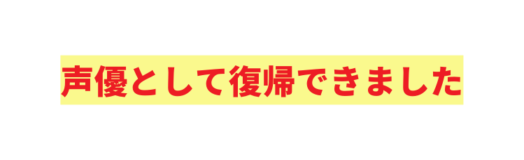 声優として復帰できました