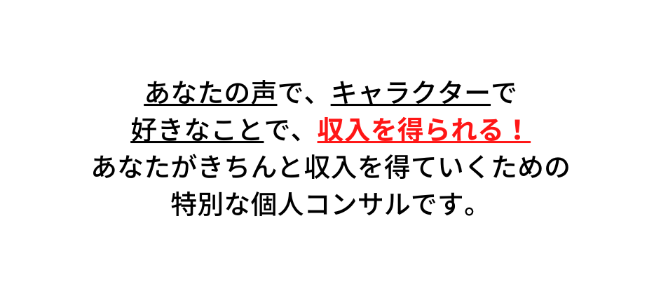 あなたの声で キャラクターで 好きなことで 収入を得られる あなたがきちんと収入を得ていくための 特別な個人コンサルです